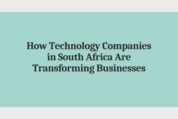 How Technology Companies in South Africa Are Transforming Businesses How Technology Companies in South Africa Are Transforming Businesses